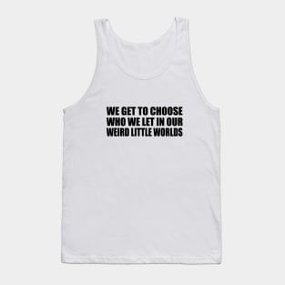 We get to choose who we let in our weird little worlds Tank Top